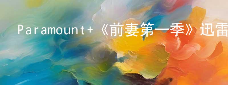 阿乾的個人主頁,Paramount+《前妻第一季》迅雷下載/在線觀看/百度云-都市/情感-美劇天堂